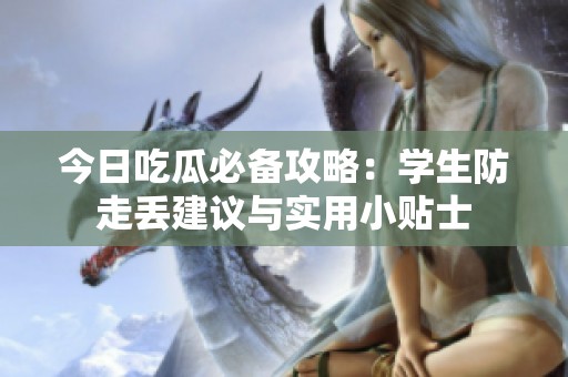 今日吃瓜必备攻略：学生防走丢建议与实用小贴士