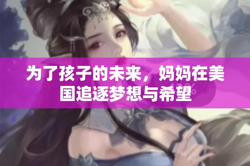 为了孩子的未来，妈妈在美国追逐梦想与希望