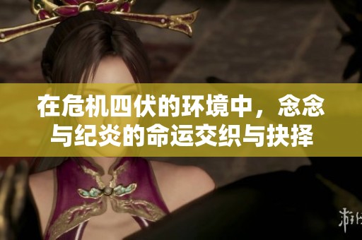 在危机四伏的环境中，念念与纪炎的命运交织与抉择