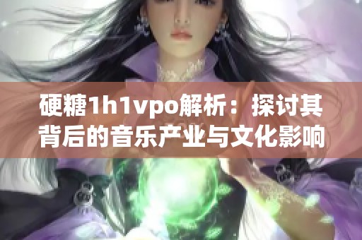 硬糖1h1vpo解析：探讨其背后的音乐产业与文化影响
