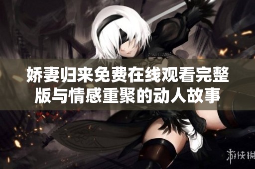 娇妻归来免费在线观看完整版与情感重聚的动人故事