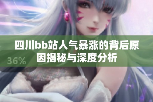 四川bb站人气暴涨的背后原因揭秘与深度分析