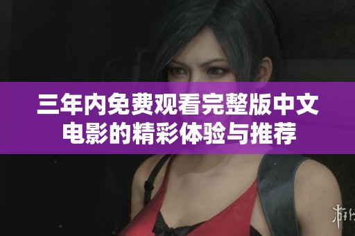 三年内免费观看完整版中文电影的精彩体验与推荐
