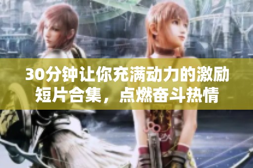 30分钟让你充满动力的激励短片合集，点燃奋斗热情