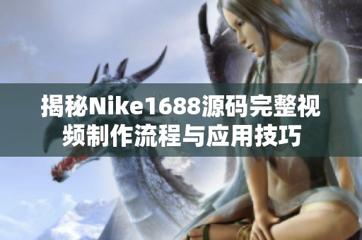 揭秘Nike1688源码完整视频制作流程与应用技巧