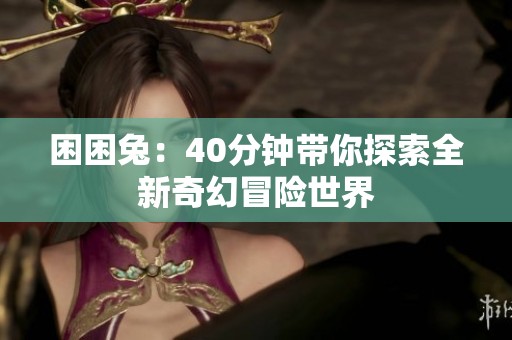 困困兔：40分钟带你探索全新奇幻冒险世界
