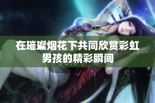 在璀璨烟花下共同欣赏彩虹男孩的精彩瞬间
