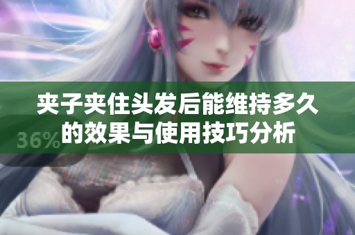 夹子夹住头发后能维持多久的效果与使用技巧分析
