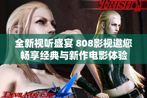 全新视听盛宴 808影视邀您畅享经典与新作电影体验