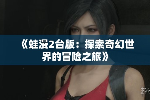 《蛙漫2台版：探索奇幻世界的冒险之旅》