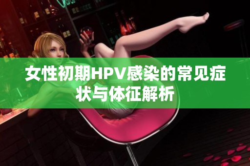女性初期HPV感染的常见症状与体征解析