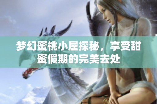 梦幻蜜桃小屋探秘，享受甜蜜假期的完美去处
