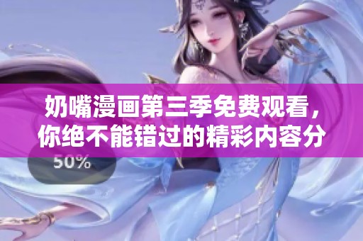 奶嘴漫画第三季免费观看，你绝不能错过的精彩内容分享