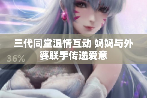 三代同堂温情互动 妈妈与外婆联手传递爱意
