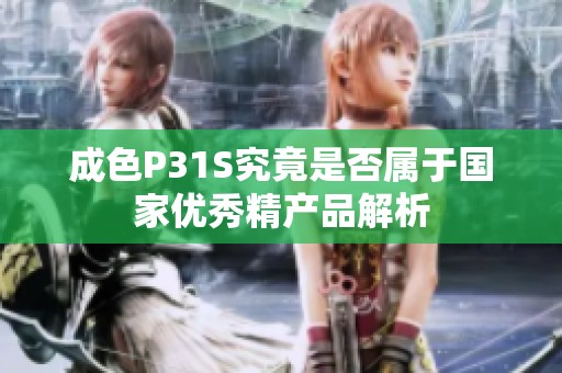 成色P31S究竟是否属于国家优秀精产品解析