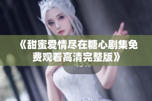 《甜蜜爱情尽在糖心剧集免费观看高清完整版》