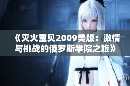 《灭火宝贝2009美版：激情与挑战的俄罗斯学院之旅》