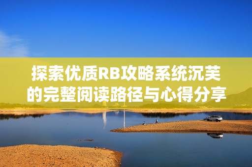 探索优质RB攻略系统沉芙的完整阅读路径与心得分享
