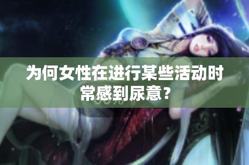 为何女性在进行某些活动时常感到尿意？