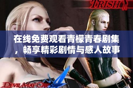 在线免费观看青檬青春剧集，畅享精彩剧情与感人故事