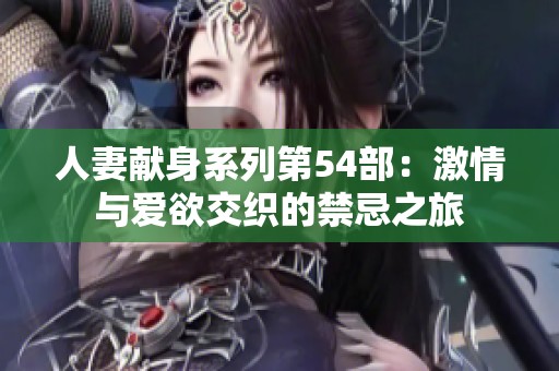 人妻献身系列第54部：激情与爱欲交织的禁忌之旅