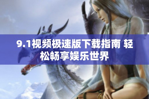 9.1视频极速版下载指南 轻松畅享娱乐世界