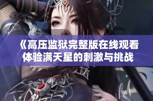 《高压监狱完整版在线观看 体验满天星的刺激与挑战》