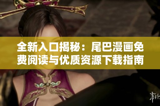 全新入口揭秘：尾巴漫画免费阅读与优质资源下载指南