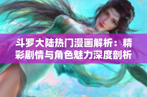 斗罗大陆热门漫画解析：精彩剧情与角色魅力深度剖析