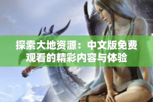探索大地资源：中文版免费观看的精彩内容与体验