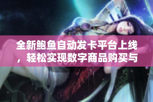 全新鲍鱼自动发卡平台上线，轻松实现数字商品购买与管理