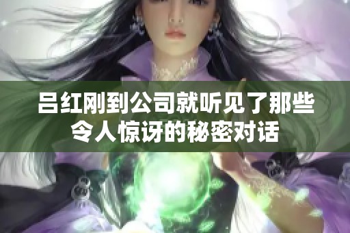 吕红刚到公司就听见了那些令人惊讶的秘密对话