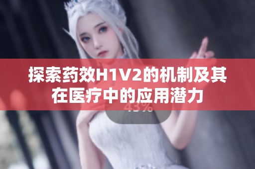 探索药效H1V2的机制及其在医疗中的应用潜力