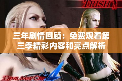 三年剧情回顾：免费观看第三季精彩内容和亮点解析