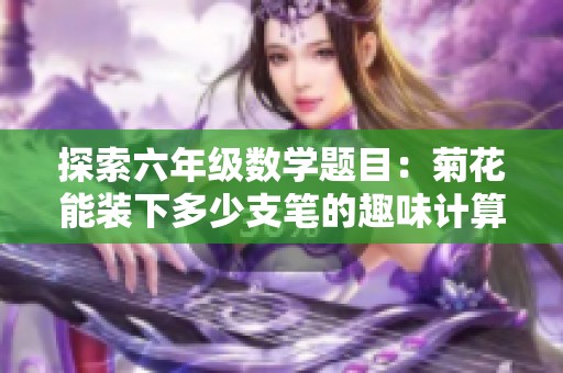 探索六年级数学题目：菊花能装下多少支笔的趣味计算