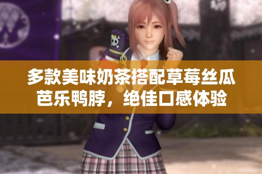 多款美味奶茶搭配草莓丝瓜芭乐鸭脖，绝佳口感体验