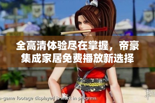 全高清体验尽在掌握，帝豪集成家居免费播放新选择