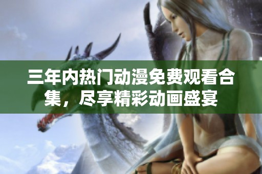 三年内热门动漫免费观看合集，尽享精彩动画盛宴