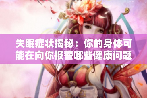 失眠症状揭秘：你的身体可能在向你报警哪些健康问题