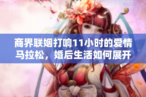 商界联姻打响11小时的爱情马拉松，婚后生活如何展开