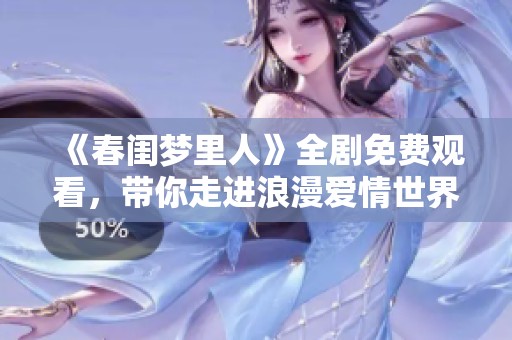 《春闺梦里人》全剧免费观看，带你走进浪漫爱情世界