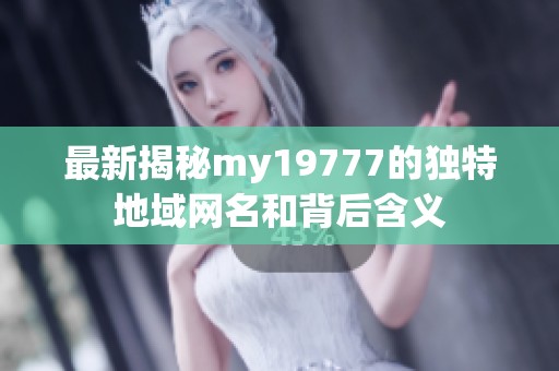 最新揭秘my19777的独特地域网名和背后含义