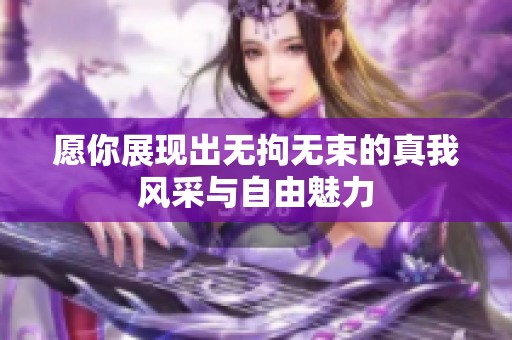 愿你展现出无拘无束的真我风采与自由魅力