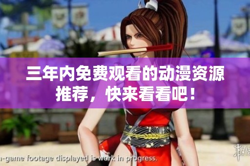 三年内免费观看的动漫资源推荐，快来看看吧！