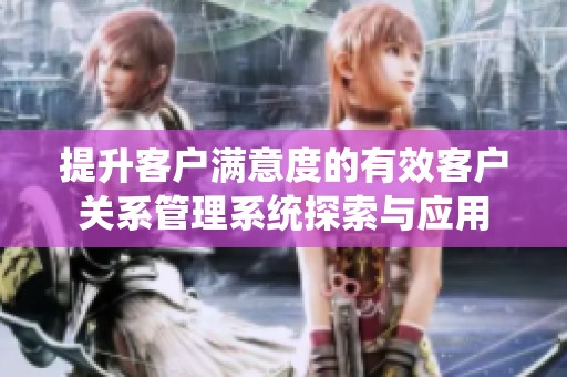 提升客户满意度的有效客户关系管理系统探索与应用
