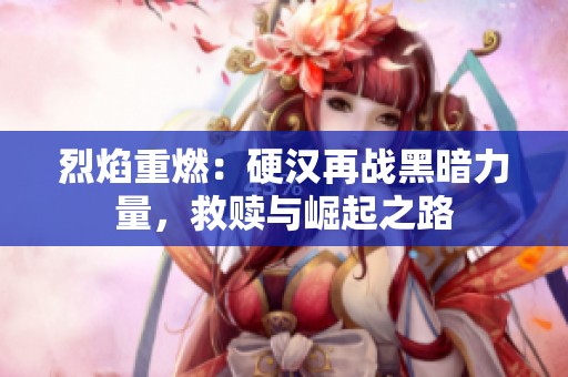 烈焰重燃：硬汉再战黑暗力量，救赎与崛起之路