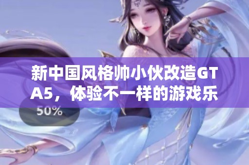 新中国风格帅小伙改造GTA5，体验不一样的游戏乐趣