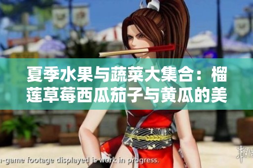 夏季水果与蔬菜大集合：榴莲草莓西瓜茄子与黄瓜的美味搭配