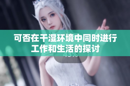 可否在干湿环境中同时进行工作和生活的探讨