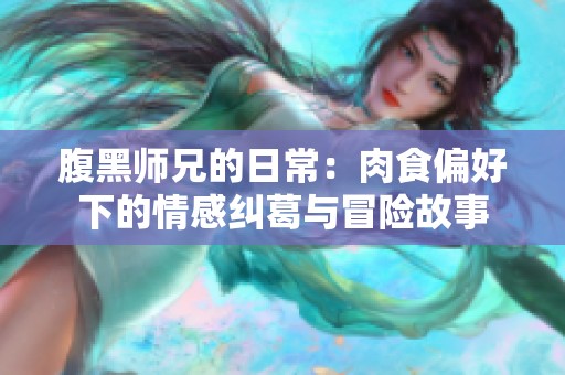 腹黑师兄的日常：肉食偏好下的情感纠葛与冒险故事